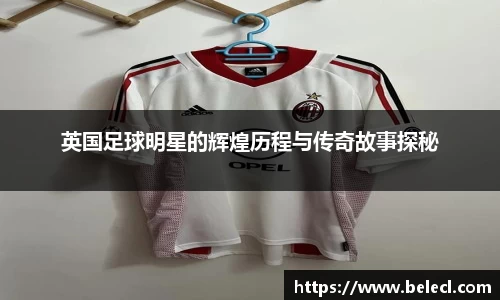 英国足球明星的辉煌历程与传奇故事探秘