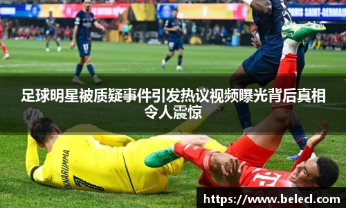 足球明星被质疑事件引发热议视频曝光背后真相令人震惊