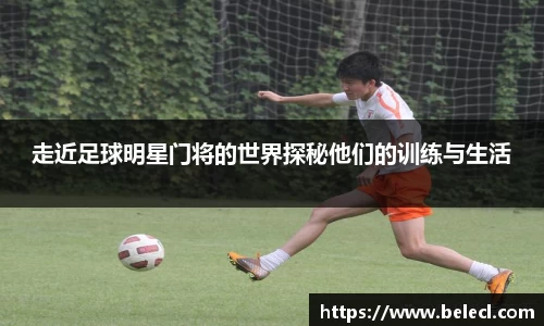 走近足球明星门将的世界探秘他们的训练与生活