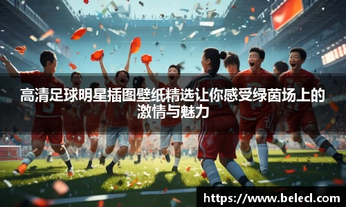 高清足球明星插图壁纸精选让你感受绿茵场上的激情与魅力