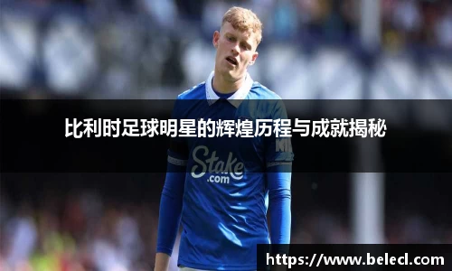 比利时足球明星的辉煌历程与成就揭秘